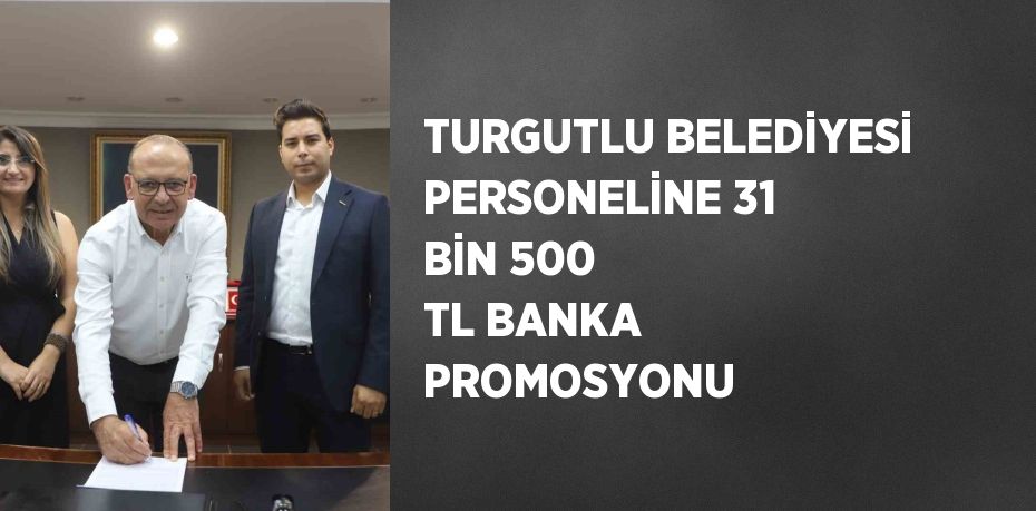 TURGUTLU BELEDİYESİ PERSONELİNE 31 BİN 500 TL BANKA PROMOSYONU