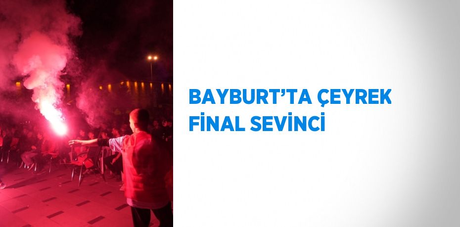 BAYBURT’TA ÇEYREK FİNAL SEVİNCİ