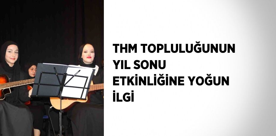 THM TOPLULUĞUNUN YIL SONU ETKİNLİĞİNE YOĞUN İLGİ