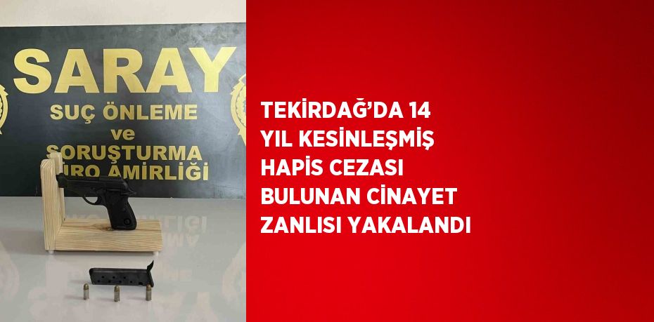 TEKİRDAĞ’DA 14 YIL KESİNLEŞMİŞ HAPİS CEZASI BULUNAN CİNAYET ZANLISI YAKALANDI