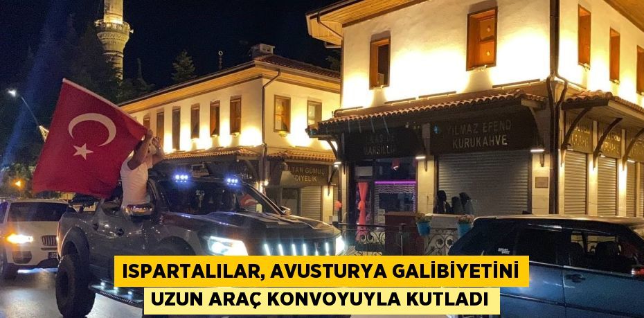 ISPARTALILAR, AVUSTURYA GALİBİYETİNİ UZUN ARAÇ KONVOYUYLA KUTLADI