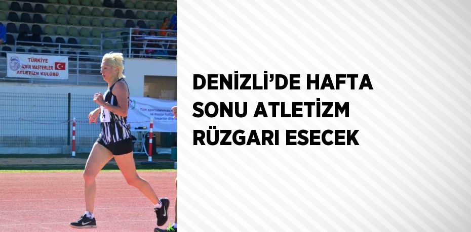 DENİZLİ’DE HAFTA SONU ATLETİZM RÜZGARI ESECEK