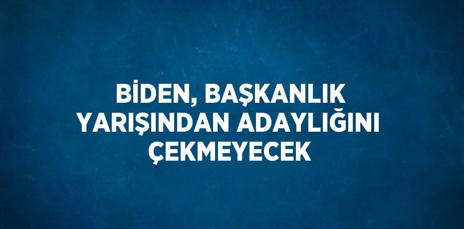 BİDEN, BAŞKANLIK YARIŞINDAN ADAYLIĞINI ÇEKMEYECEK