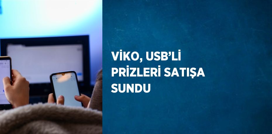 VİKO, USB’Lİ PRİZLERİ SATIŞA SUNDU