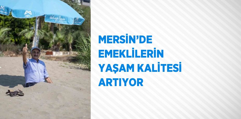 MERSİN’DE EMEKLİLERİN YAŞAM KALİTESİ ARTIYOR