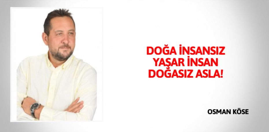 DOĞA İNSANSIZ YAŞAR İNSAN DOĞASIZ ASLA!