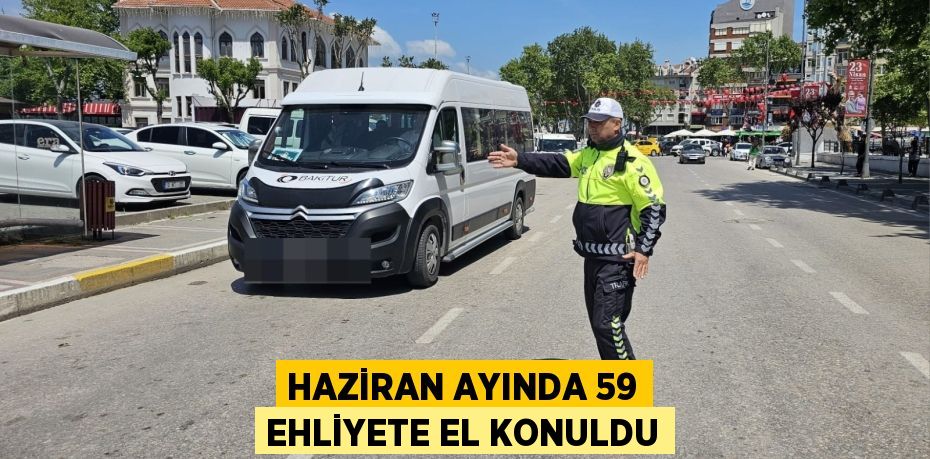 HAZİRAN AYINDA 59 EHLİYETE EL KONULDU