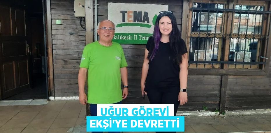 UĞUR GÖREVİ EKŞİ’YE DEVRETTİ