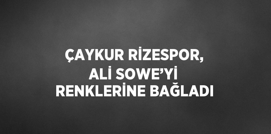 ÇAYKUR RİZESPOR, ALİ SOWE’Yİ RENKLERİNE BAĞLADI