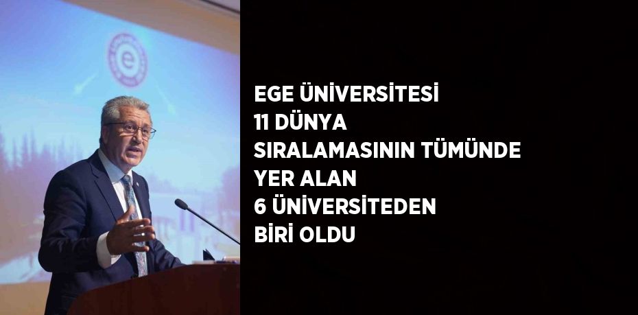 EGE ÜNİVERSİTESİ 11 DÜNYA SIRALAMASININ TÜMÜNDE YER ALAN 6 ÜNİVERSİTEDEN BİRİ OLDU