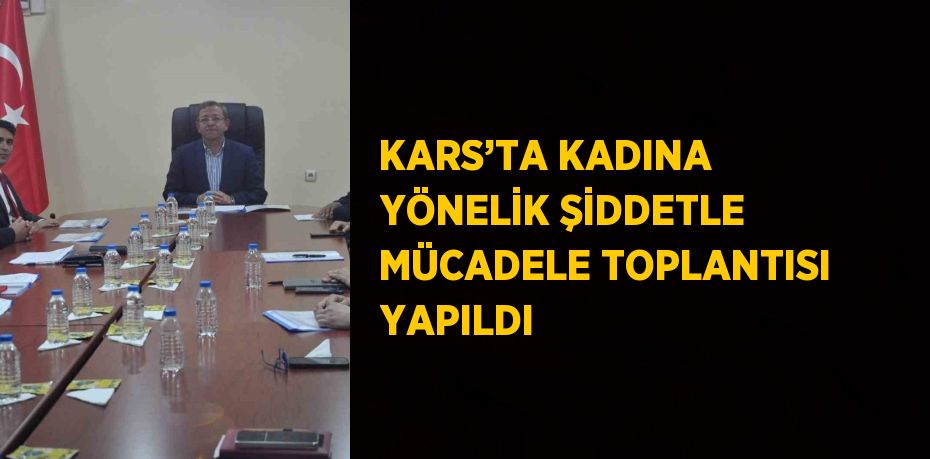 KARS’TA KADINA YÖNELİK ŞİDDETLE MÜCADELE TOPLANTISI YAPILDI