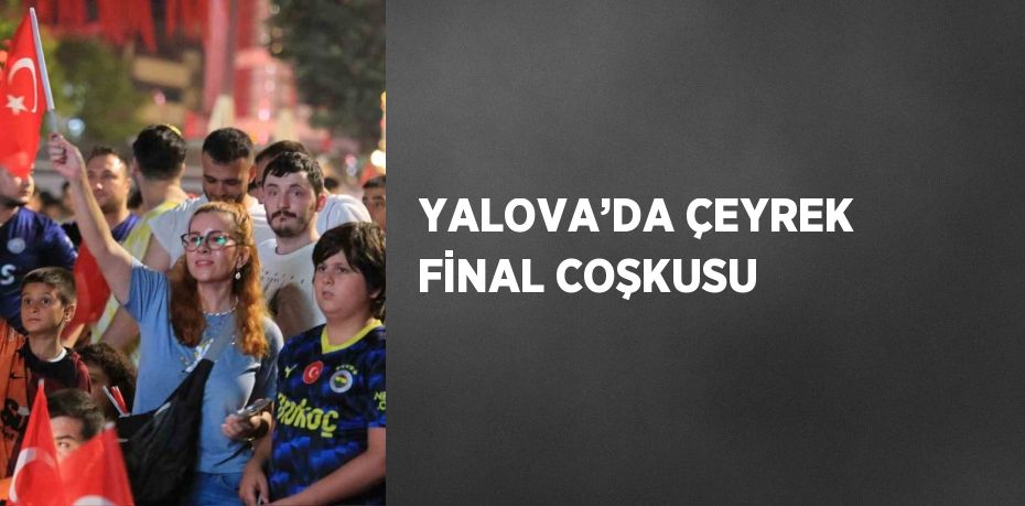 YALOVA’DA ÇEYREK FİNAL COŞKUSU