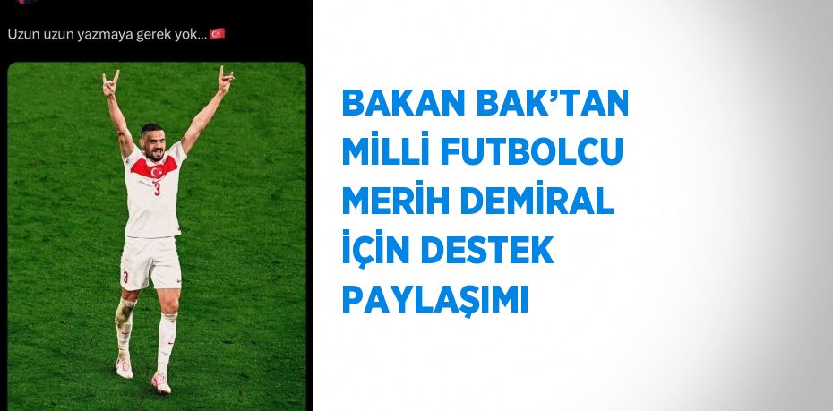 BAKAN BAK’TAN MİLLİ FUTBOLCU MERİH DEMİRAL İÇİN DESTEK PAYLAŞIMI