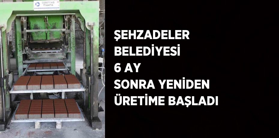 ŞEHZADELER BELEDİYESİ 6 AY SONRA YENİDEN ÜRETİME BAŞLADI