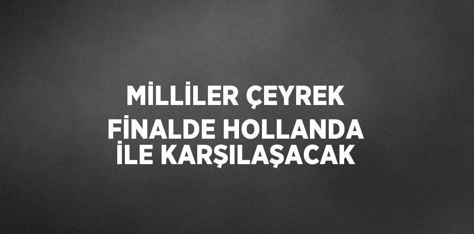 MİLLİLER ÇEYREK FİNALDE HOLLANDA İLE KARŞILAŞACAK