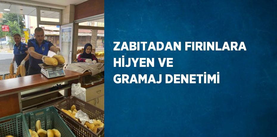 ZABITADAN FIRINLARA HİJYEN VE GRAMAJ DENETİMİ