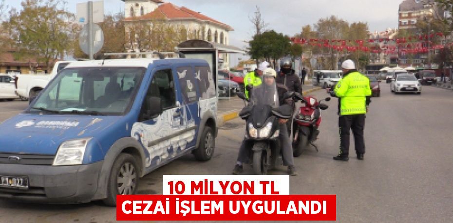 10 MİLYON TL CEZAİ İŞLEM UYGULANDI