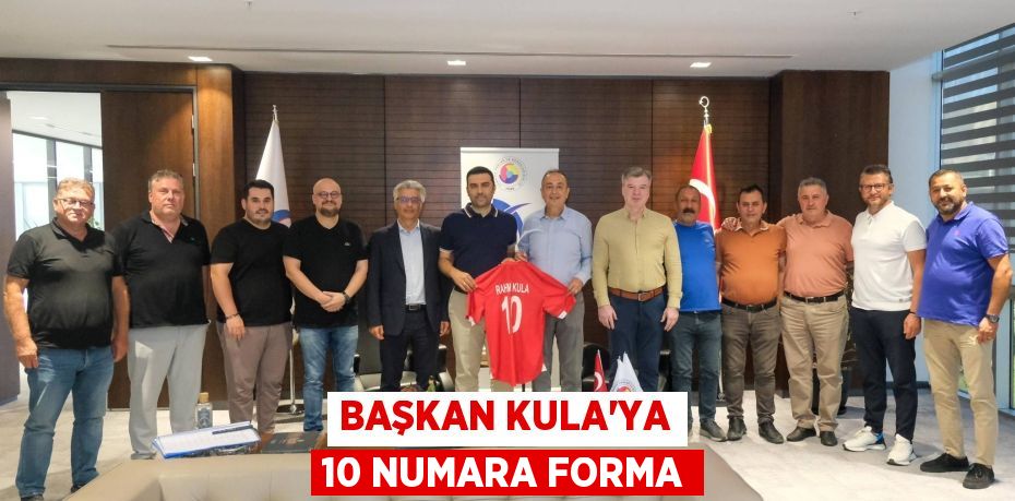 BAŞKAN KULA’YA 10 NUMARA FORMA