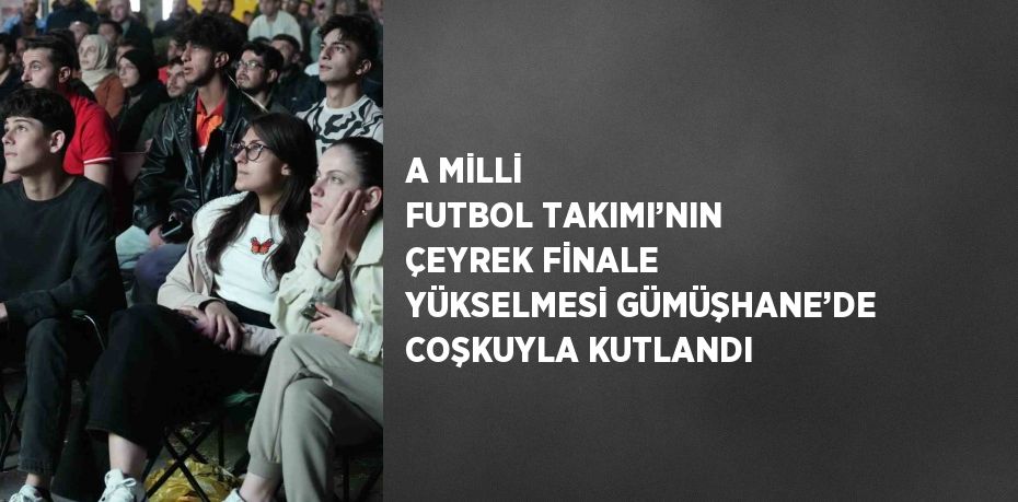 A MİLLİ FUTBOL TAKIMI’NIN ÇEYREK FİNALE YÜKSELMESİ GÜMÜŞHANE’DE COŞKUYLA KUTLANDI