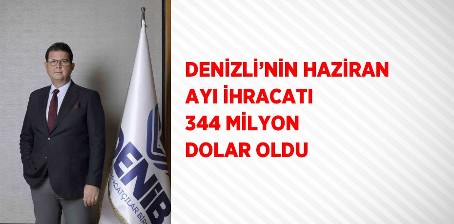 DENİZLİ’NİN HAZİRAN AYI İHRACATI 344 MİLYON DOLAR OLDU