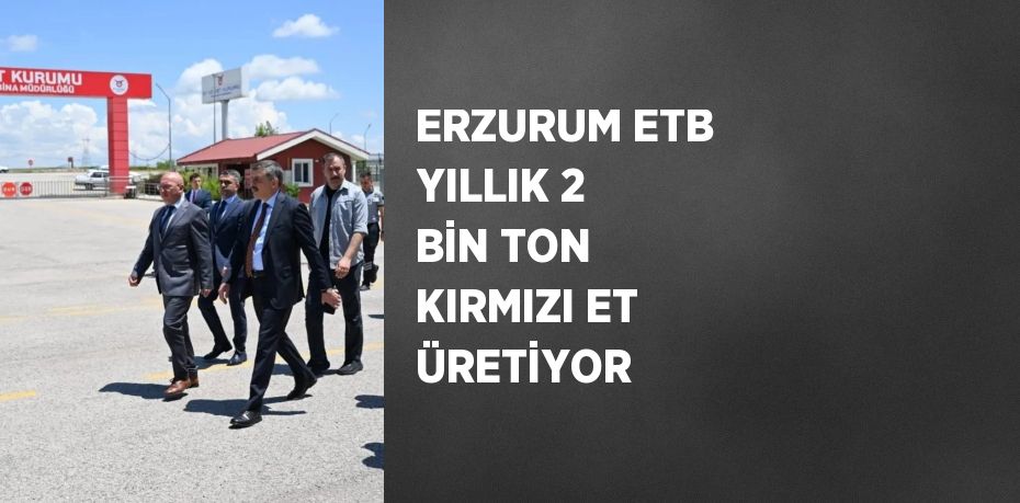 ERZURUM ETB YILLIK 2 BİN TON KIRMIZI ET ÜRETİYOR