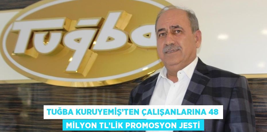 TUĞBA KURUYEMİŞ’TEN ÇALIŞANLARINA 48 MİLYON TL’LİK PROMOSYON JESTİ