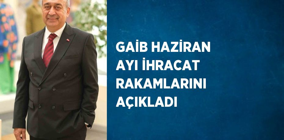 GAİB HAZİRAN AYI İHRACAT RAKAMLARINI AÇIKLADI