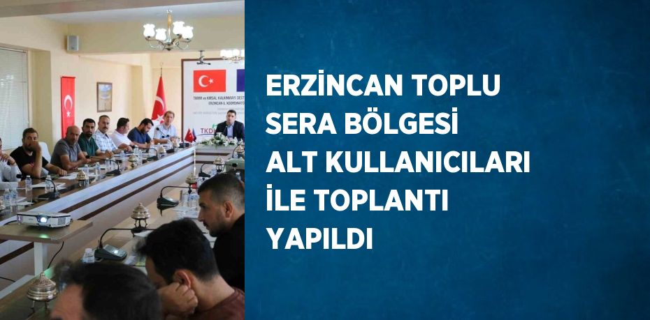 ERZİNCAN TOPLU SERA BÖLGESİ ALT KULLANICILARI İLE TOPLANTI YAPILDI