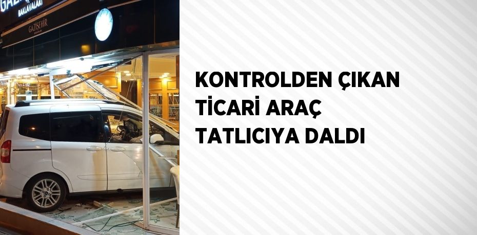 KONTROLDEN ÇIKAN TİCARİ ARAÇ TATLICIYA DALDI