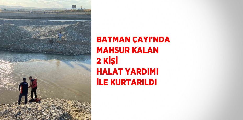 BATMAN ÇAYI’NDA MAHSUR KALAN 2 KİŞİ HALAT YARDIMI İLE KURTARILDI