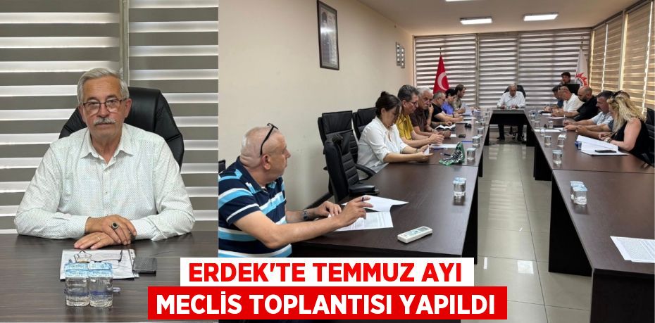 ERDEK’TE TEMMUZ AYI MECLİS TOPLANTISI YAPILDI