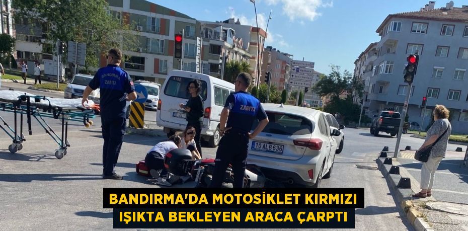 BANDIRMA’DA MOTOSİKLET KIRMIZI IŞIKTA BEKLEYEN ARACA ÇARPTI