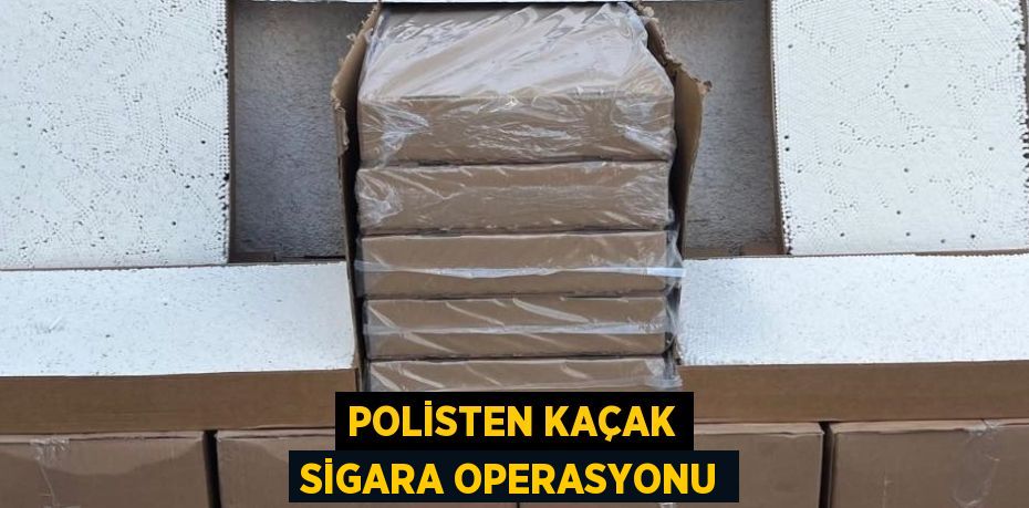 POLİSTEN KAÇAK SİGARA OPERASYONU