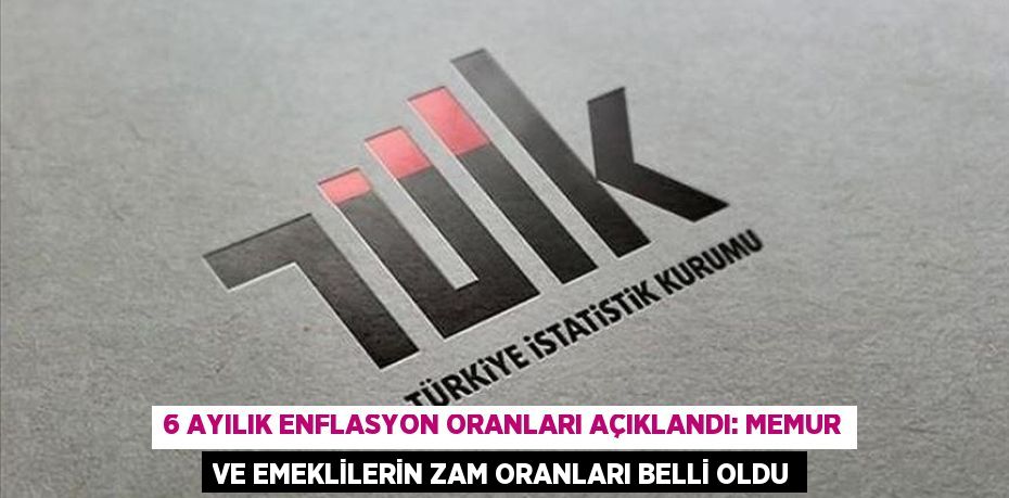 6 AYILIK ENFLASYON ORANLARI AÇIKLANDI: MEMUR VE EMEKLİLERİN ZAM ORANLARI BELLİ OLDU