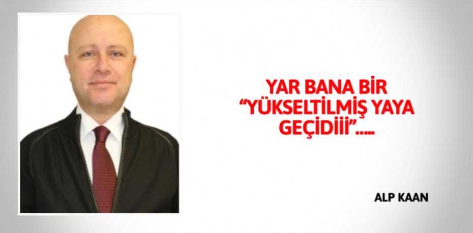 YAR BANA BİR “YÜKSELTİLMİŞ YAYA GEÇİDİİİ”…..