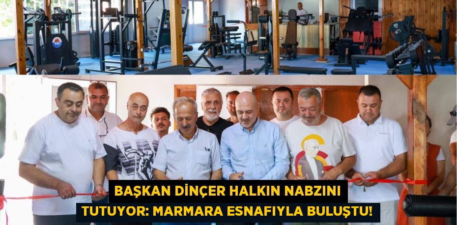 Başkan Dinçer Halkın Nabzını Tutuyor: Marmara Esnafıyla Buluştu!