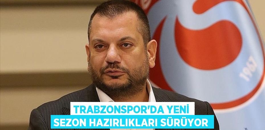 Trabzonspor’da Yeni Sezon Hazırlıkları Sürüyor