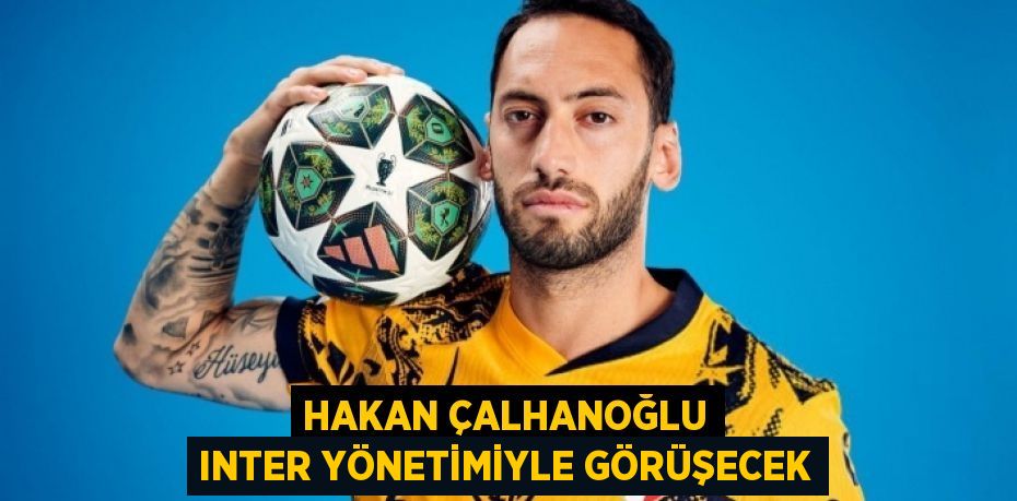 Hakan Çalhanoğlu Inter Yönetimiyle Görüşecek