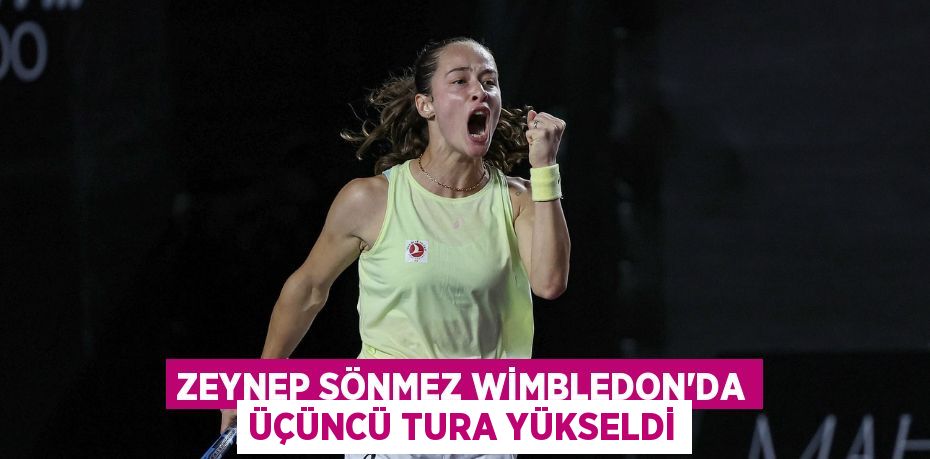 ZEYNEP SÖNMEZ WİMBLEDON’DA ÜÇÜNCÜ TURA YÜKSELDİ