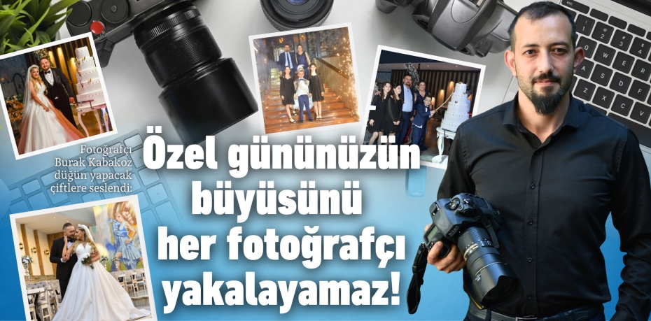 Fotoğrafçı Burak Kabakoz düğün yapacak çiftlere seslendi:  Özel gününüzün büyüsünü  her fotoğrafçı yakalayamaz!