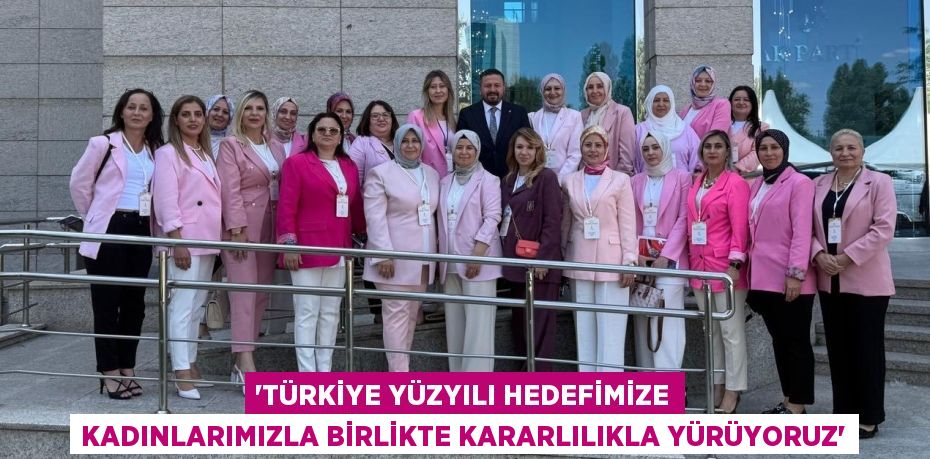 “Türkiye Yüzyılı hedefimize kadınlarımızla birlikte kararlılıkla yürüyoruz”