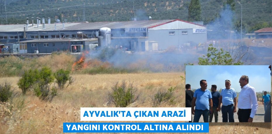 AYVALIK’TA ÇIKAN ARAZİ YANGINI KONTROL ALTINA ALINDI