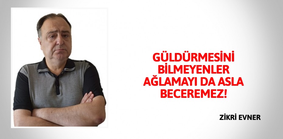 GÜLDÜRMESİNİ BİLMEYENLER AĞLAMAYI DA ASLA BECEREMEZ!