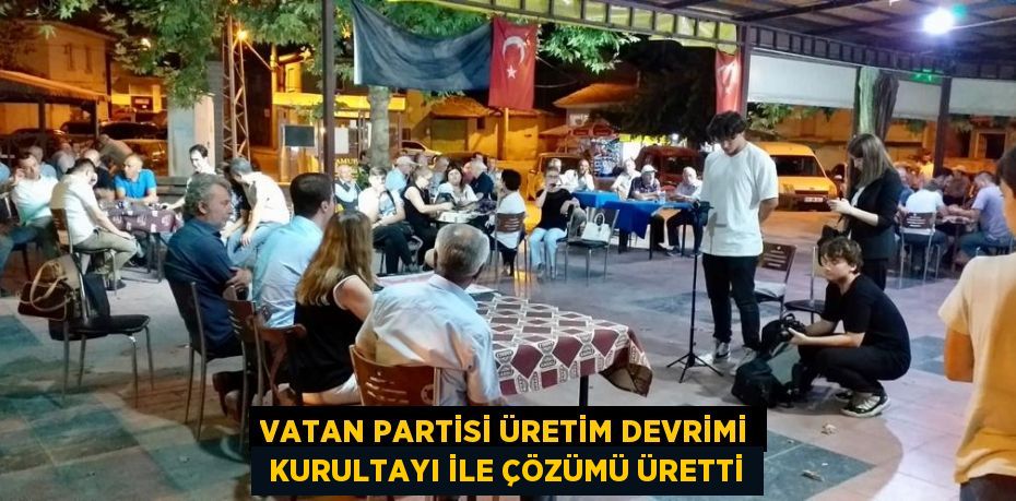 VATAN PARTİSİ ÜRETİM DEVRİMİ  KURULTAYI İLE ÇÖZÜMÜ ÜRETTİ