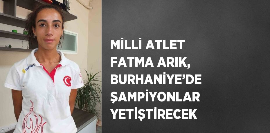 MİLLİ ATLET FATMA ARIK, BURHANİYE’DE ŞAMPİYONLAR YETİŞTİRECEK