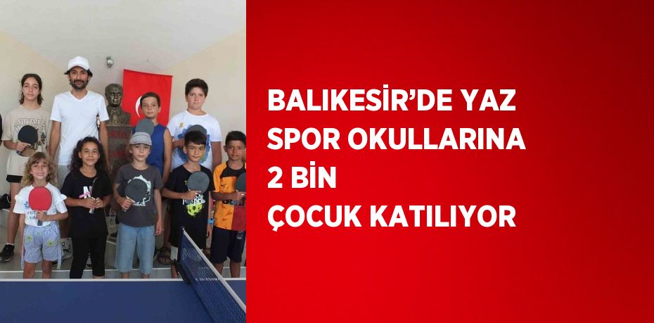 BALIKESİR’DE YAZ SPOR OKULLARINA 2 BİN ÇOCUK KATILIYOR