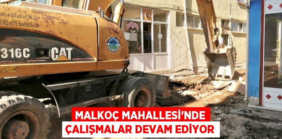 MALKOÇ MAHALLESİ’NDE ÇALIŞMALAR DEVAM EDİYOR