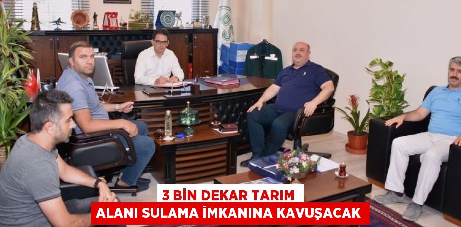 3 BİN DEKAR TARIM ALANI SULAMA İMKANINA KAVUŞACAK