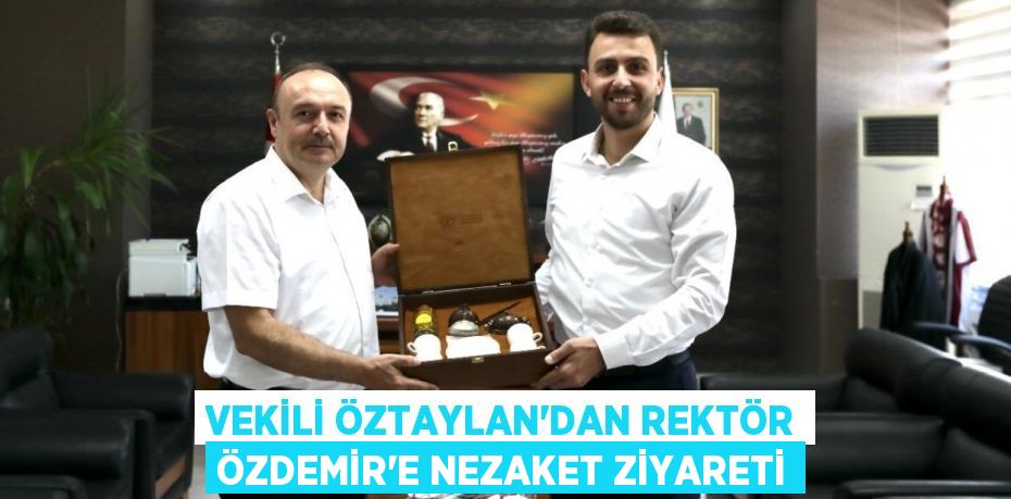 VEKİLİ ÖZTAYLAN’DAN REKTÖR ÖZDEMİR’E NEZAKET ZİYARETİ