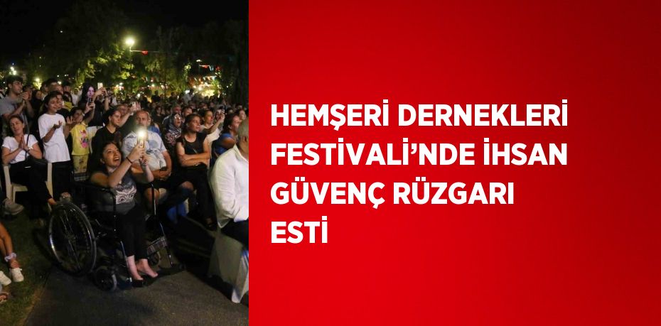 HEMŞERİ DERNEKLERİ FESTİVALİ’NDE İHSAN GÜVENÇ RÜZGARI ESTİ